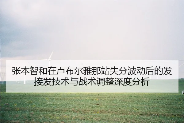 张本智和在卢布尔雅那站失分波动后的发接发技术与战术调整深度分析